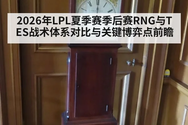 2026年LPL夏季赛季后赛RNG与TES战术体系对比与关键博弈点前瞻